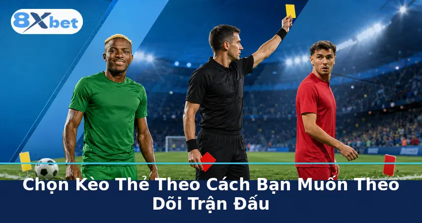 Chọn Kèo Thẻ Theo Cách Bạn Muốn Theo Dõi Trận Đấu