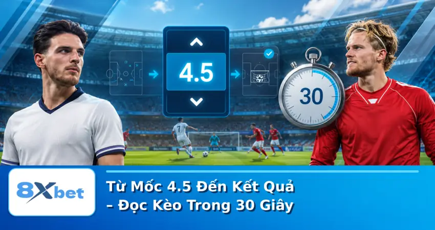 Từ Mốc 4.5 Đến Kết Quả – Đọc Kèo Trong 30 Giây
