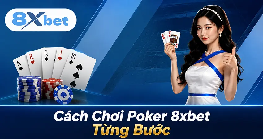 Cách Chơi Poker 8xbet Từng Bước