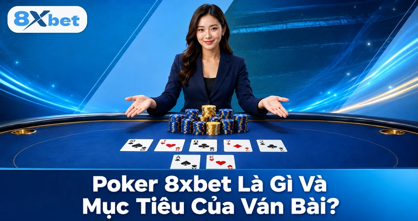 Poker 8xbet Là Gì Và Mục Tiêu Của Ván Bài