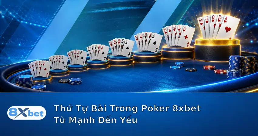 Thứ Tự Bài Trong Poker 8xbet Từ Mạnh Đến Yếu