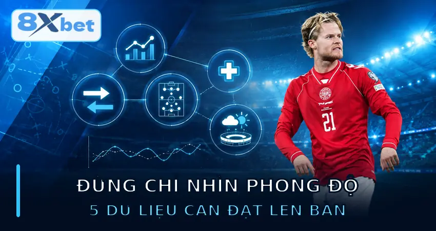 Đừng Chỉ Nhìn Phong Độ – 5 Dữ Liệu Cần Đặt Lên Bàn